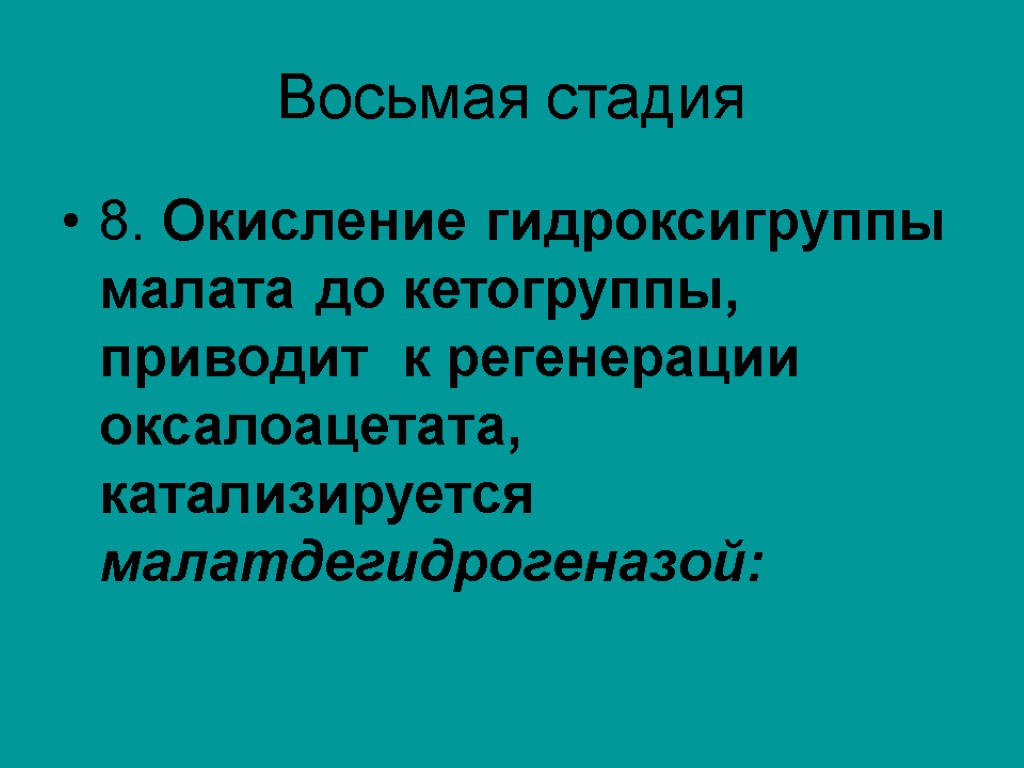 Восьмая стадия 8. Окисление гидроксигруппы малата до кетогруппы, приводит к регенерации оксалоацетата, катализируется малатдегидрогеназой: